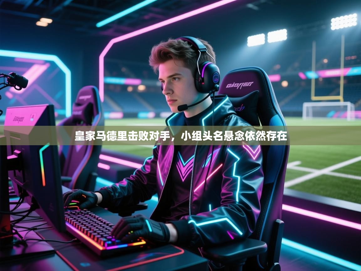 皇家马德里击败对手，小组头名悬念依然存在  第1张